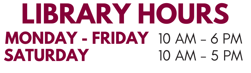 The library is open: Monday- Friday 10 am - 6pm and Saturday 10 am - 5pm